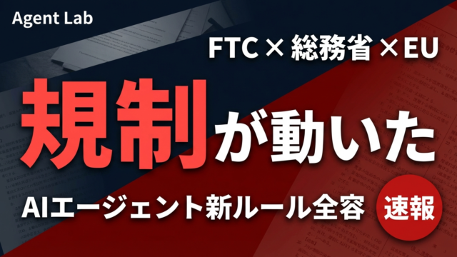 AIエージェント規制が一気に動いた2週間｜FTC・総務省・EUの新ルール全容