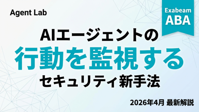 Exabeam ABAとは何か｜AIエージェントの行動を監視するセキュリティ新手法