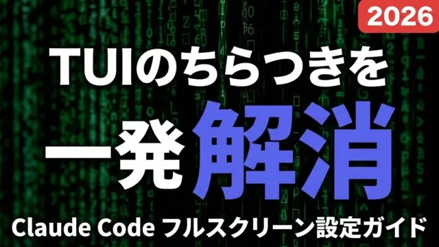 Claude Codeフルスクリーン(TUI)設定｜ちらつき解消【2026】