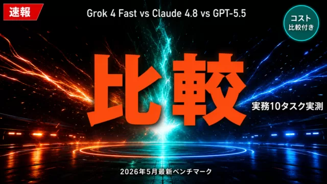 Grok 4 Fast vs Claude 4.8 vs GPT-5｜実務ベンチマーク10タスクで実測比較【2026】