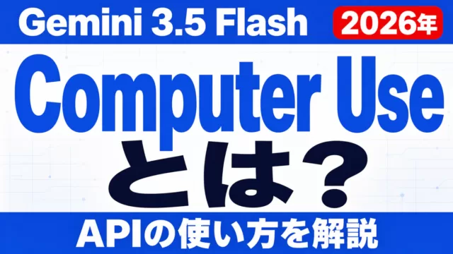 Gemini 3.5 FlashのComputer Useとは？APIの使い方