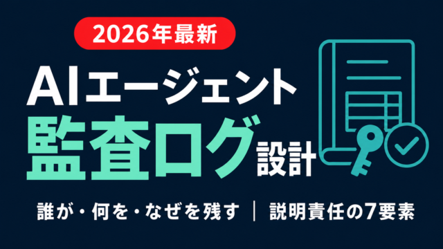 AIエージェントの監査ログ設計｜記録すべき7要素【2026】
