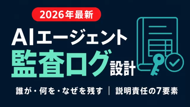 AIエージェントの監査ログ設計｜記録すべき7要素【2026】