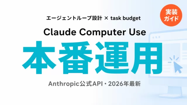 Computer Use本番運用ガイド2026｜ループ設計とtask budget
