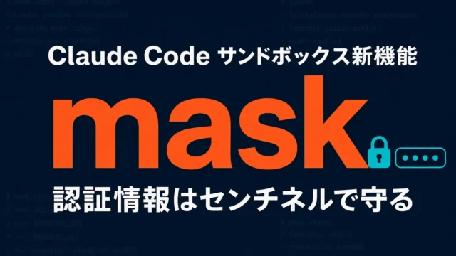 Claude Code サンドボックスmaskモード解説｜認証情報を守る新機能