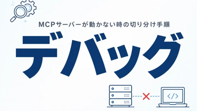 MCPサーバーのデバッグ方法【2026年8月】接続エラーの切り分け手順