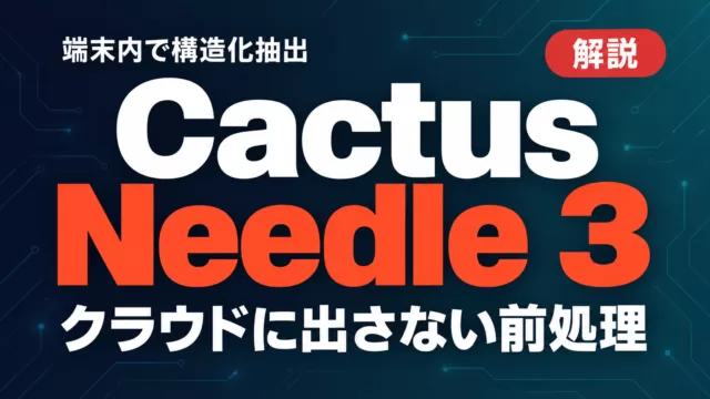 Cactus Needle 3とは｜端末内で動く構造化抽出【2026年9月】