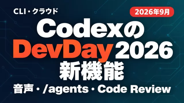 CodexのDevDay 2026新機能5つ｜CLI・クラウド【2026年9月】