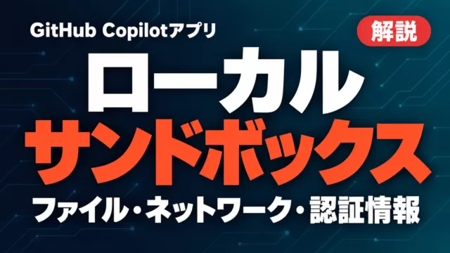 Copilotアプリのローカルサンドボックス｜設定と制限【2026年9月】