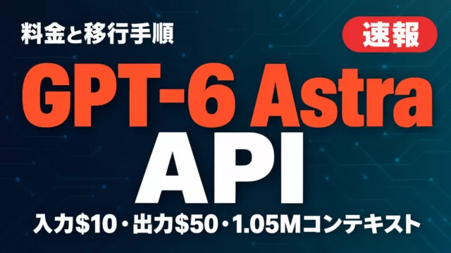 GPT-6 Astra API｜料金と移行手順