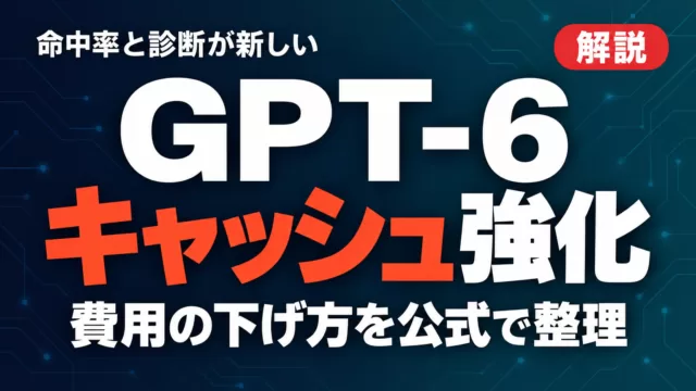 GPT-6のプロンプトキャッシュ強化｜費用の下げ方【2026年9月】