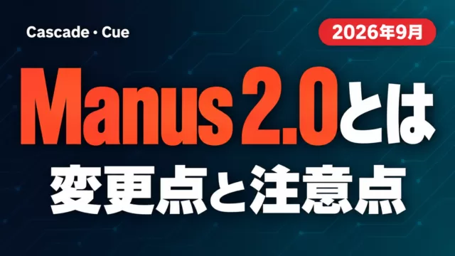 Manus 2.0とは｜Cascade・Cue・変更点と注意点【2026年9月】