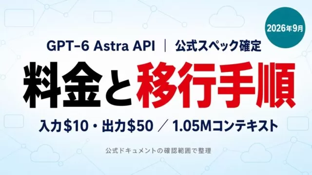 GPT-6 Astra APIの料金と移行手順をまとめた記事のサムネイル。入力$10・出力$50、1.05Mコンテキストと記載