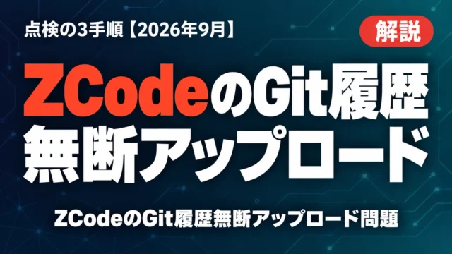 ZCodeのGit履歴無断アップロード｜点検の3手順【2026年9月】