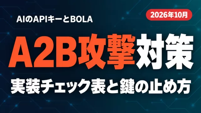 A2B攻撃対策｜AIのAPIキーとBOLAの実装チェック【2026年10月】