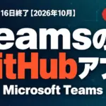 TeamsのGitHubアプリにCopilot統合｜旧版11月16日終了【2026年10月】