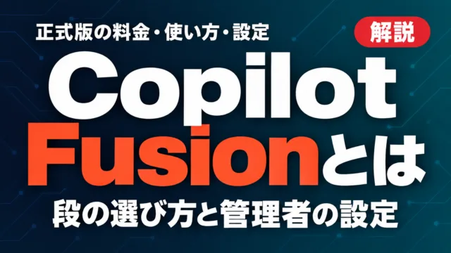 Copilot Fusionとは｜正式版の料金・使い方・設定【2026年10月】