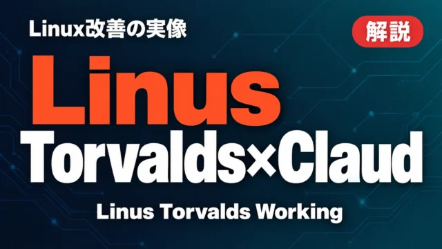 Linus Torvalds×Claude Code｜Linux改善の実像