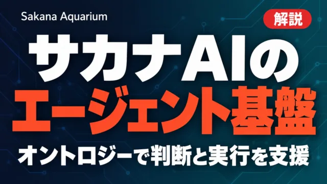 Sakana Aquarium サカナAIのエージェント基盤 オントロジーで判断と実行を支援