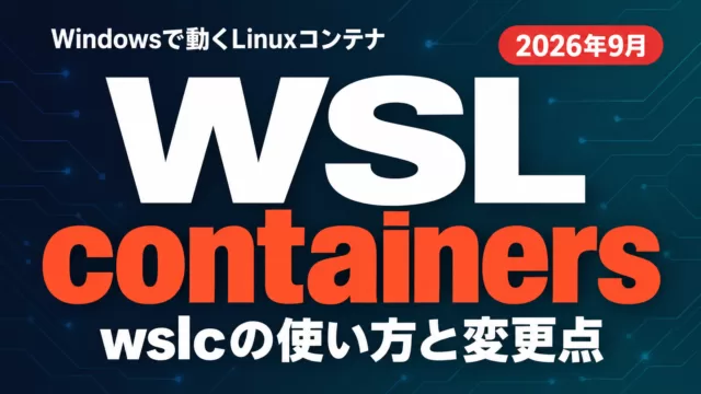 WSL containersとは｜wslcの使い方と変更点【2026年9月】